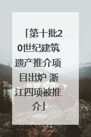 第十批20世纪建筑遗产推介项目出炉 浙江四项被推介
