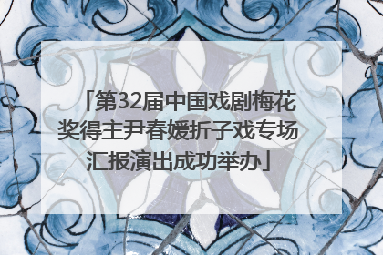 第32届中国戏剧梅花奖得主尹春媛折子戏专场汇报演出成功举办