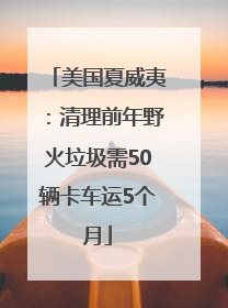 美国夏威夷：清理前年野火垃圾需50辆卡车运5个月