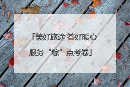美好旅途 答好暖心服务“粽”点考卷