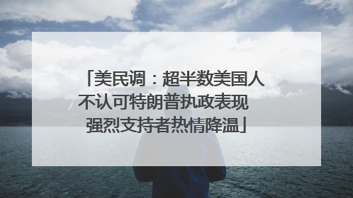 美民调：超半数美国人不认可特朗普执政表现 强烈支持者热情降温