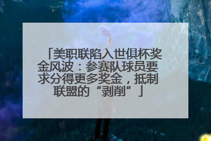 美职联陷入世俱杯奖金风波：参赛队球员要求分得更多奖金，抵制联盟的“剥削”