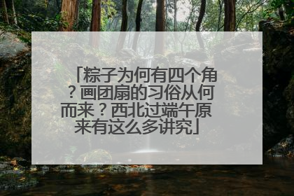 粽子为何有四个角？画团扇的习俗从何而来？西北过端午原来有这么多讲究