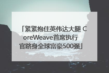 紧紧抱住英伟达大腿 CoreWeave首席执行官跻身全球富豪500强