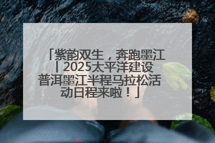 紫韵双生，奔跑墨江丨2025太平洋建设普洱墨江半程马拉松活动日程来啦！