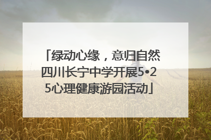 绿动心缘，意归自然 四川长宁中学开展5•25心理健康游园活动
