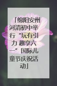 绵阳安州河清初中举行“玩有引力 趣享六一”国际儿童节庆祝活动