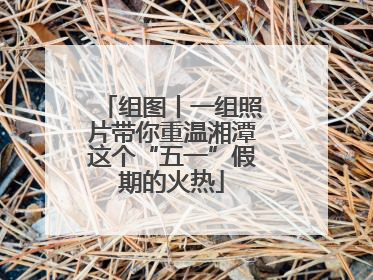 组图丨一组照片带你重温湘潭这个“五一”假期的火热