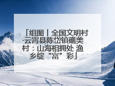 组图丨全国文明村·云霄县陈岱镇礁美村：山海相拥处 渔乡绽“富”彩