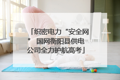 织密电力“安全网” 国网衡阳县供电公司全力护航高考
