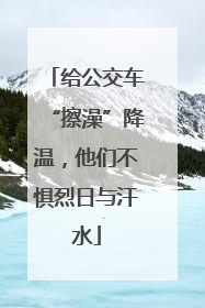 给公交车“擦澡”降温，他们不惧烈日与汗水