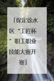 保定徐水区“工匠杯”职工职业技能大赛开赛