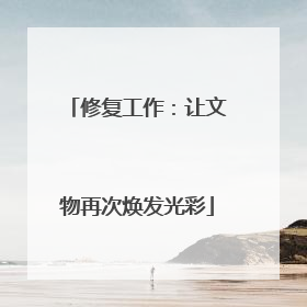 修复工作：让文物再次焕发光彩