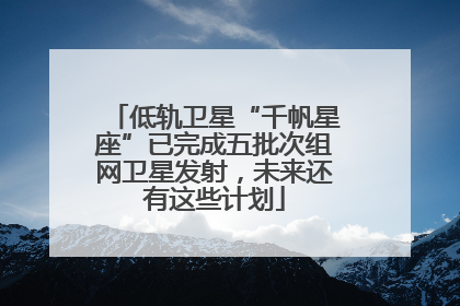 低轨卫星“千帆星座”已完成五批次组网卫星发射，未来还有这些计划