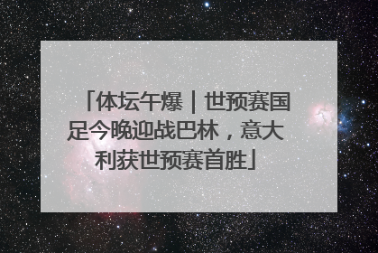 体坛午爆｜世预赛国足今晚迎战巴林，意大利获世预赛首胜