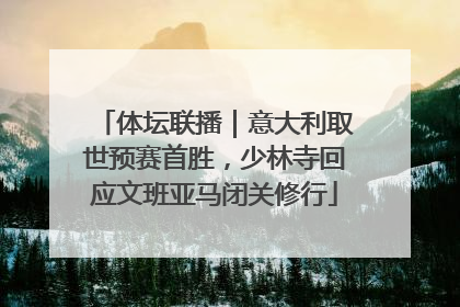 体坛联播｜意大利取世预赛首胜，少林寺回应文班亚马闭关修行
