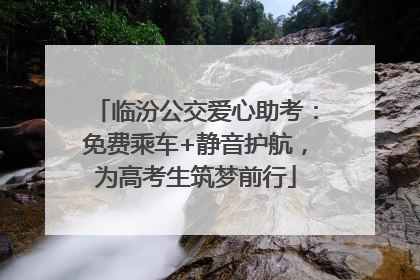 临汾公交爱心助考：免费乘车+静音护航，为高考生筑梦前行