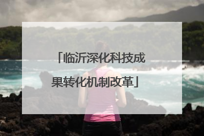 临沂深化科技成果转化机制改革