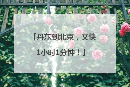 丹东到北京，又快1小时1分钟！