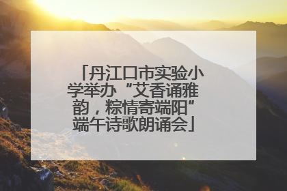 丹江口市实验小学举办“艾香诵雅韵，粽情寄端阳”端午诗歌朗诵会