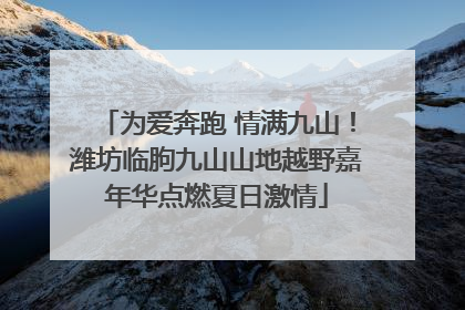 为爱奔跑 情满九山！潍坊临朐九山山地越野嘉年华点燃夏日激情