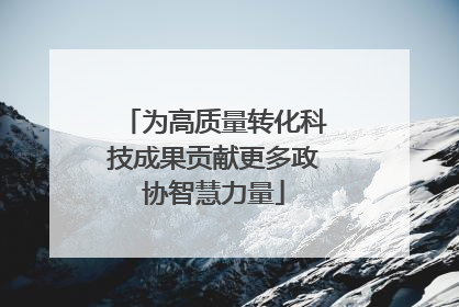 为高质量转化科技成果贡献更多政协智慧力量