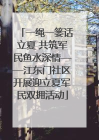 一绳一篓话立夏 共筑军民鱼水深情——江东门社区开展迎立夏军民双拥活动