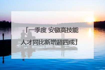一季度 安徽高技能人才同比新增超四成