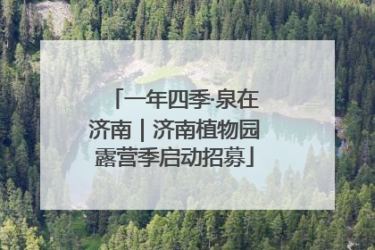 一年四季·泉在济南｜济南植物园露营季启动招募