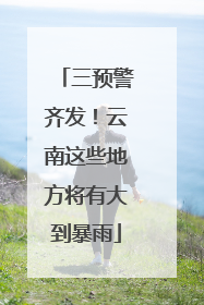 三预警齐发！云南这些地方将有大到暴雨