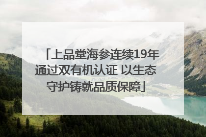 上品堂海参连续19年通过双有机认证 以生态守护铸就品质保障