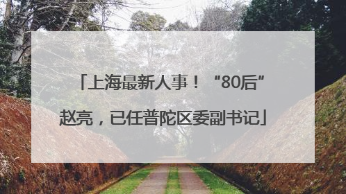 上海最新人事！“80后”赵亮，已任普陀区委副书记