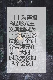 上海通报3起形式主义典型问题：会议过多过频，个别分管领导在某一天同一时段需参加3个会议