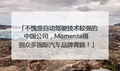 不愧是自动驾驶技术较强的中国公司，Momenta得到众多国际汽车品牌青睐！