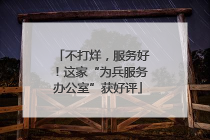 不打烊，服务好！这家“为兵服务办公室”获好评