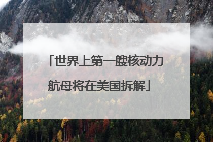 世界上第一艘核动力航母将在美国拆解