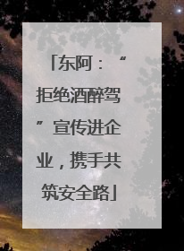 东阿：“拒绝酒醉驾”宣传进企业，携手共筑安全路