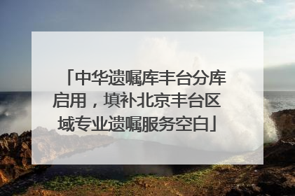 中华遗嘱库丰台分库启用，填补北京丰台区域专业遗嘱服务空白