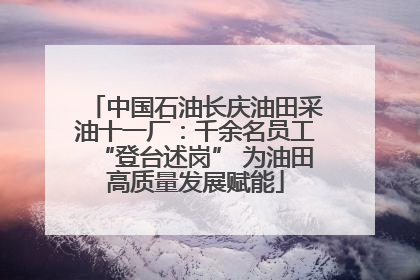 中国石油长庆油田采油十一厂：千余名员工“登台述岗” 为油田高质量发展赋能