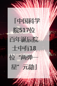 中国科学院517位百年诞辰院士中有18位“两弹一星”元勋