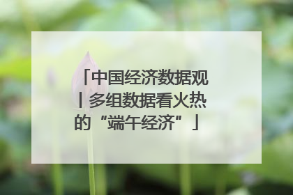 中国经济数据观丨多组数据看火热的“端午经济”