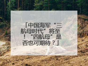 中国海军“三航母时代”将至！“四航母”是否也可期待？