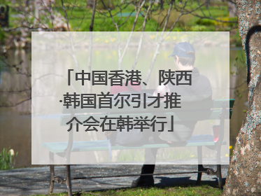 中国香港、陕西·韩国首尔引才推介会在韩举行