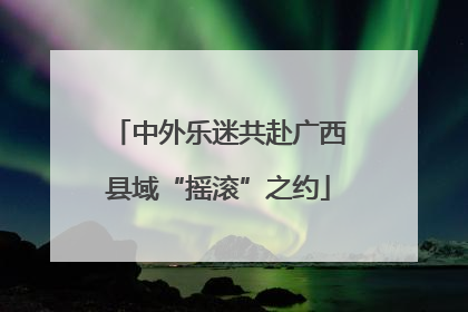中外乐迷共赴广西县域“摇滚”之约