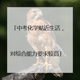 中考化学贴近生活，对综合能力要求较高