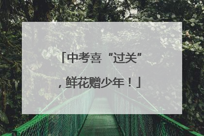 中考喜“过关”，鲜花赠少年！