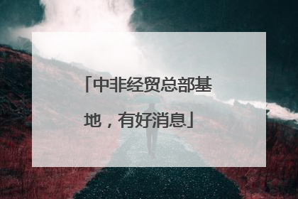 中非经贸总部基地，有好消息