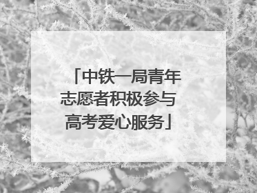 中铁一局青年志愿者积极参与高考爱心服务