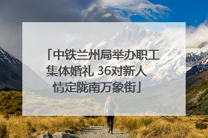 中铁兰州局举办职工集体婚礼 36对新人情定陇南万象街