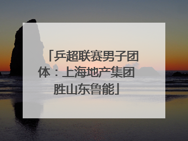 乒超联赛男子团体：上海地产集团胜山东鲁能